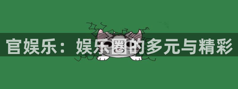 3d小彩神：官娱乐：娱乐圈的多元与精彩