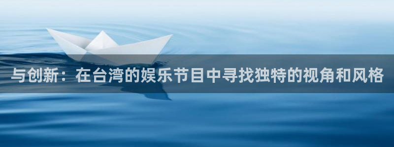 彩神vll官网：与创新：在台湾的娱乐节目中寻找独特的视角和风格