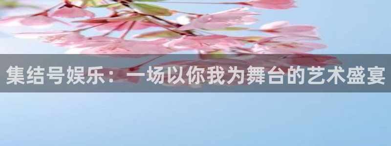 彩神vip：集结号娱乐：一场以你我为舞台的艺术盛宴
