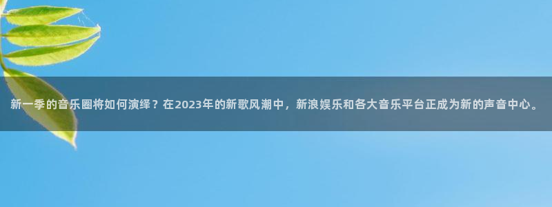彩神vll官网：新一季的音乐圈将如何演绎？在2023年的新歌风潮中，新浪娱乐和各大音乐平台正成为新的声音中心。