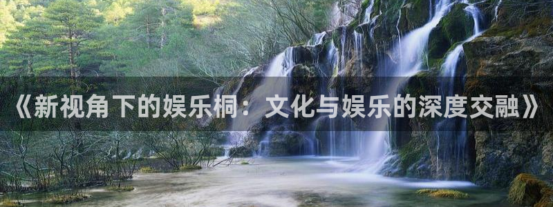 500彩神：《新视角下的娱乐桐：文化与娱乐的深度交融》
