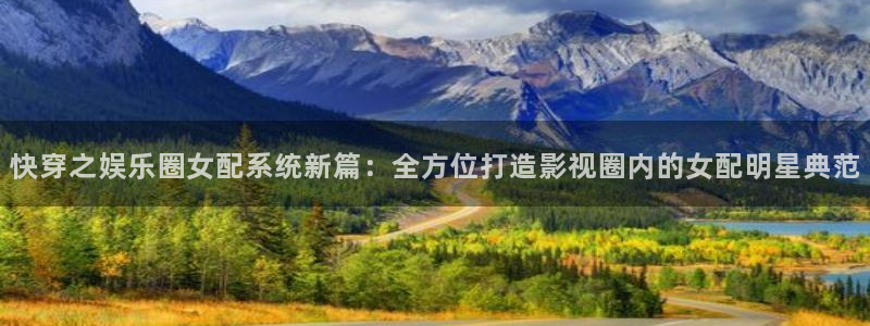 彩神(中国)有限公司：快穿之娱乐圈女配系统新篇：全方位打造影视圈内的女配明星典范