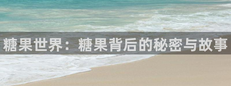 彩神66：糖果世界：糖果背后的秘密与故事